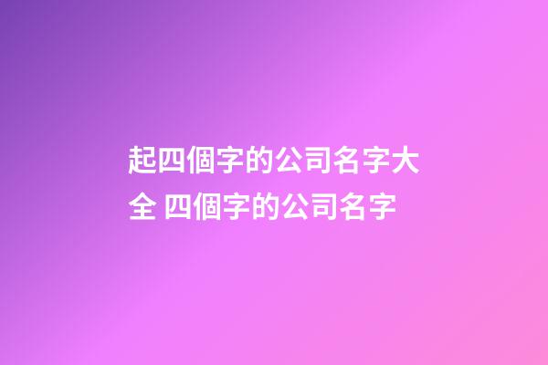 起四個字的公司名字大全 四個字的公司名字-第1張-公司起名-玄機派